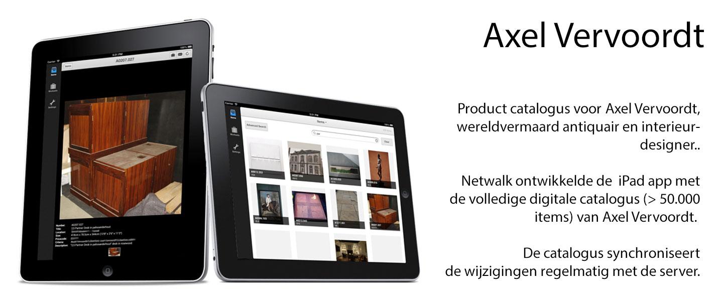 Product catalogus voor Axel Vervoordt, wereldvermaard antiquair en interieur- designer..  Netwalk ontwikkelde de  iPad app met de volledige digitale catalogus (> 50.000 items) van Axel Vervoordt.   De catalogus synchroniseert de wijzigingen regelmatig met de server.